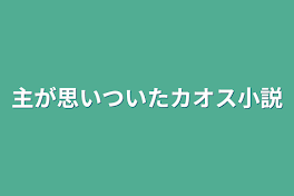 主が思いついたカオス小説