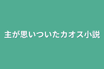 主が思いついたカオス小説