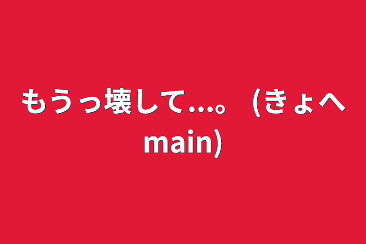 「もうっ壊して...。   (きょへmain)」のメインビジュアル