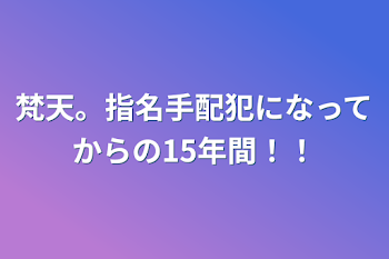 梵天。指名手配犯になってからの15年間！！