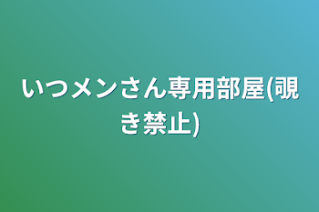 いつメンさん専用部屋(覗き禁止)