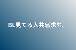 BL見てる人共感求む。