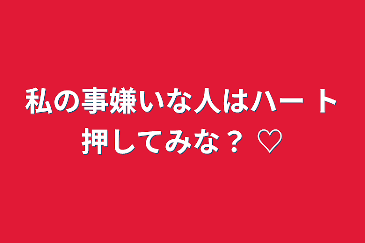 「私の事嫌いな人はハート押してみな？ ♡」のメインビジュアル