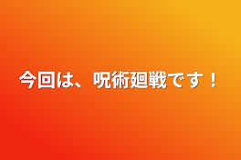 今回は、呪術廻戦です！