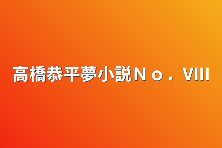 「高橋恭平夢小説Ｎｏ．VIII」のメインビジュアル