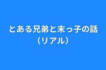 とある兄弟と末っ子の話（リアル）