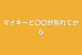 マイキーと〇〇が別れてから