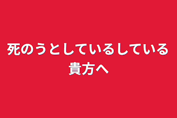 死のうとしているしている貴方へ