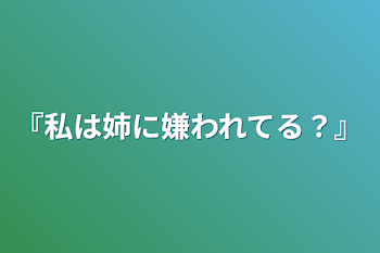 『私は姉に嫌われてる？』