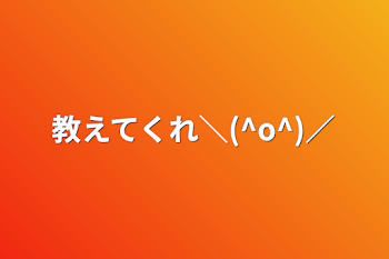 教えてくれ＼(^o^)／