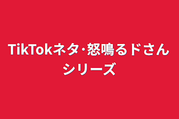 TikTokネタ･怒鳴るドさんシリーズ