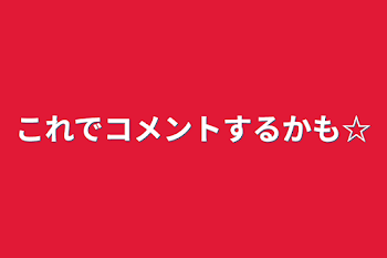 「これでコメントするかも☆」のメインビジュアル