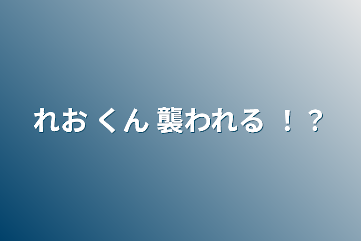 「れお くん 襲われる ！？」のメインビジュアル