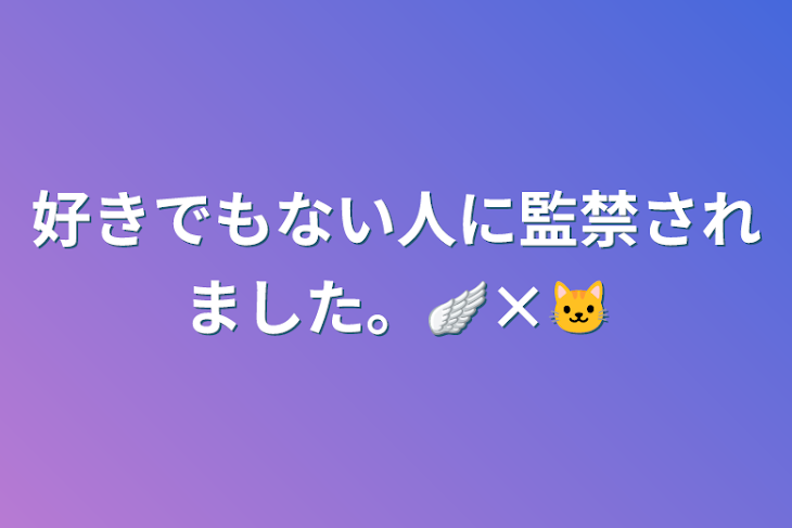 「好きでもない人に監禁されました。🪽×🐱」のメインビジュアル