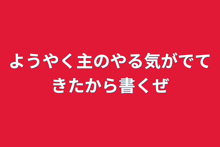 「ようやく主のやる気がでてきたから書くぜ」のメインビジュアル