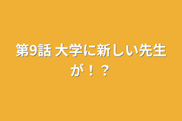 第9話   大学に新しい先生が！？