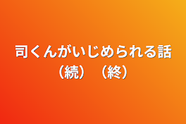 司くんがいじめられる話（続）（終）