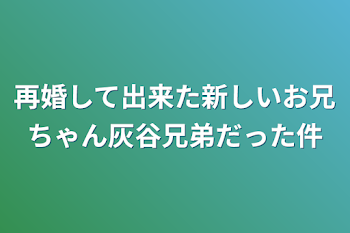 再婚して出来た新しいお兄ちゃん灰谷兄弟だった件