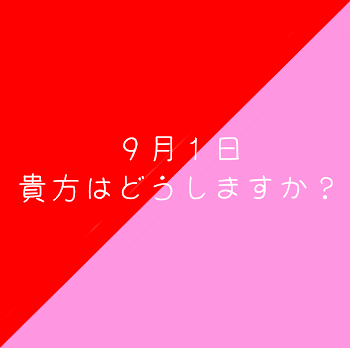 ９月１日 貴方はどうしますか？