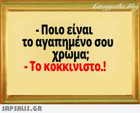 - Ποιο είναι το αγαπημένο σου χρωμα; - Το κόκκινιστο.!