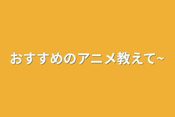 おすすめのアニメ教えて~