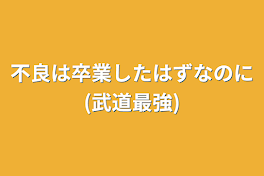 不良は卒業したはずなのに(武道最強)