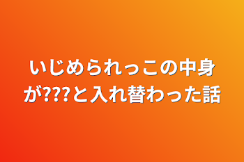 いじめられっこの中身が???と入れ替わった話