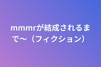 mmmrが結成されるまで〜（フィクション）