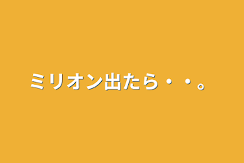 ミリオン出たら・・。