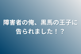 障害者の俺、黒馬の王子に告られました！？