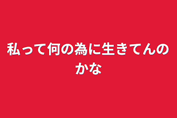 私って何の為に生きてんのかな