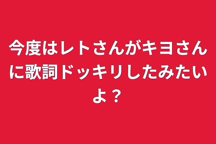 「今度はレトさんがキヨさんに歌詞ドッキリしたみたいよ？」のメインビジュアル