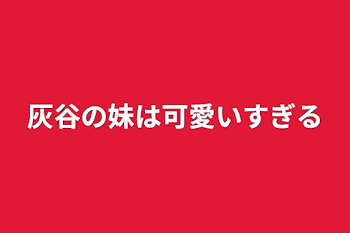 灰谷の妹は可愛いすぎる