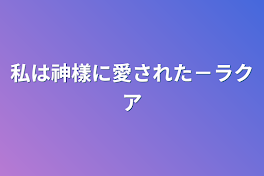 私は神樣に愛された－ラクア