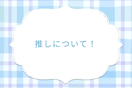 推しについて！