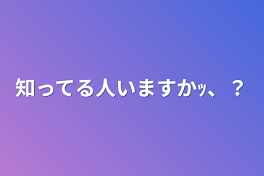 知ってる人いますかｯ、？