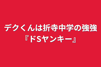 デクくんは折寺中学の強強『ドSヤンキー』