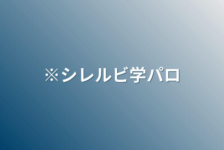 「※シレルビ学パロ」のメインビジュアル