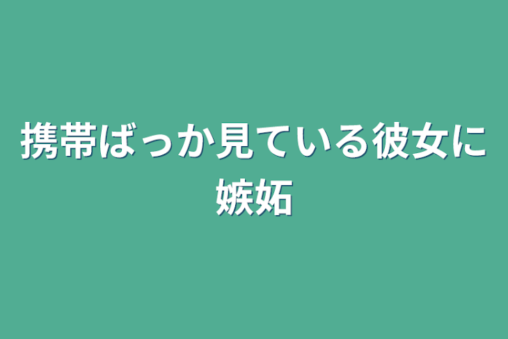 「携帯ばっか見ている彼女に嫉妬」のメインビジュアル