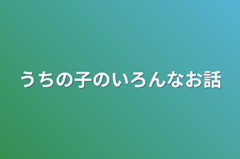 うちの子のいろんなお話