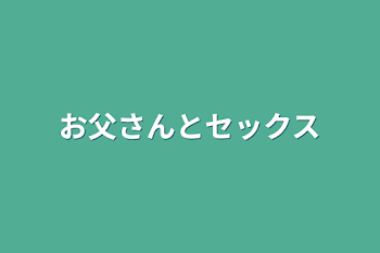 お父さんとセックス