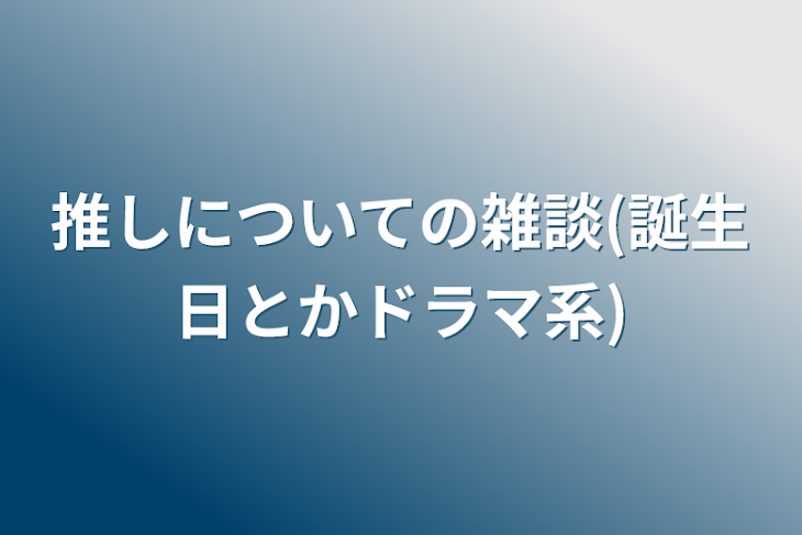 「推しについての雑談(誕生日とかドラマ系)」のメインビジュアル