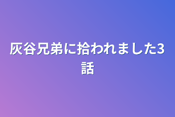 灰谷兄弟に拾われました3話