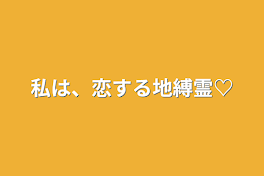 私は、恋する地縛霊♡