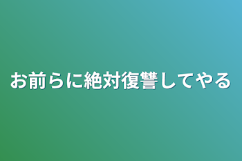 お前らに絶対復讐してやる