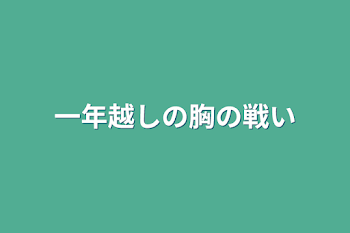 一年越しの胸の戦い