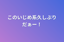 このいじめ系久しぶりだぁー！