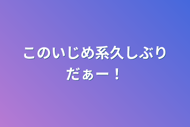 「このいじめ系久しぶりだぁー！」のメインビジュアル