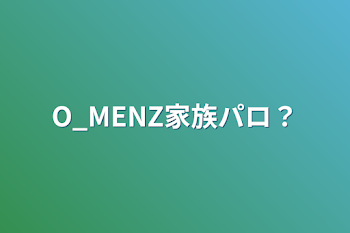 「O_MENZ家族パロ？」のメインビジュアル