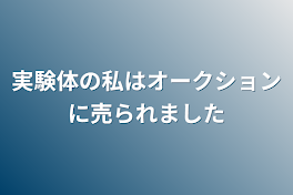 実験体の私はオークションに売られました